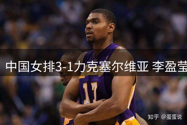 中国女排3-1力克塞尔维亚 李盈莹王媛媛联袂建功