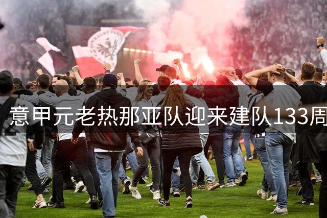 意甲元老热那亚队迎来建队133周年庆典