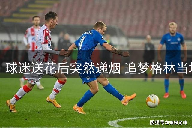 球迷送花后突然递烟 追梦格林当场愣住