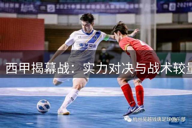西甲揭幕战：实力对决与战术较量