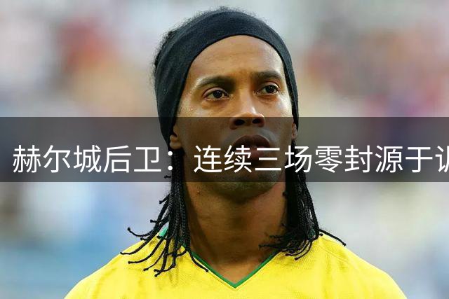 赫尔城后卫：连续三场零封源于训练，升入英超开局令我们信心大增