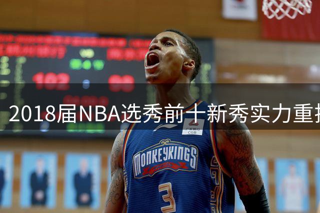 2018届NBA选秀前十新秀实力重排：布伦森逆袭东契奇 艾顿下滑明显